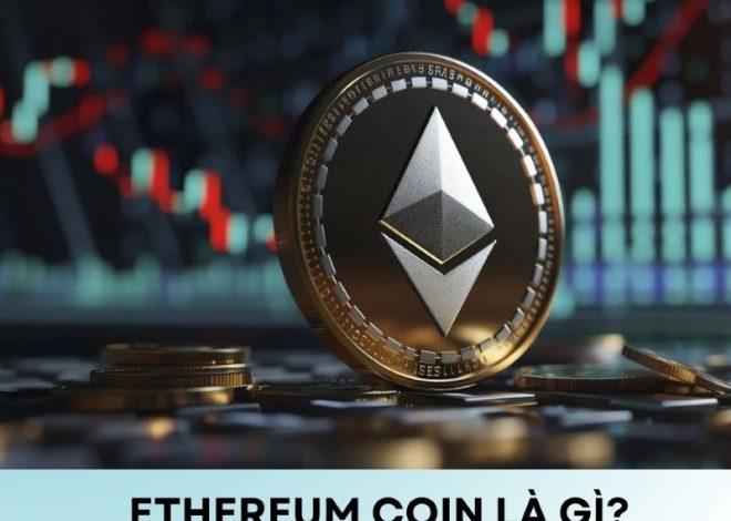 Ethereum Coin là gì? Khám phá nền tảng Blockchain hàng đầu